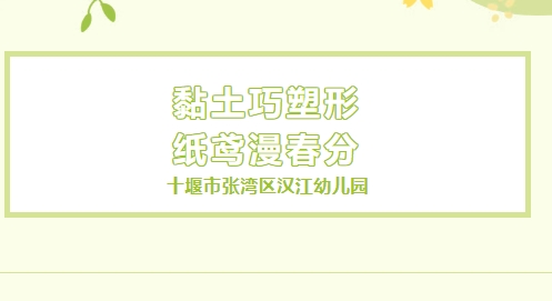 【汉幼•家园共育】黏土巧塑形•纸鸢漫春分——汉江幼儿园第三十四期家长进课堂活动